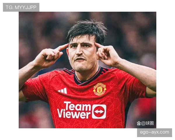 马奎尔展现领袖风范，稳固防线成球队关键支柱